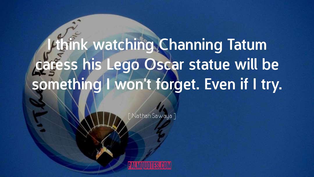 Nathan Sawaya Quotes: I think watching Channing Tatum