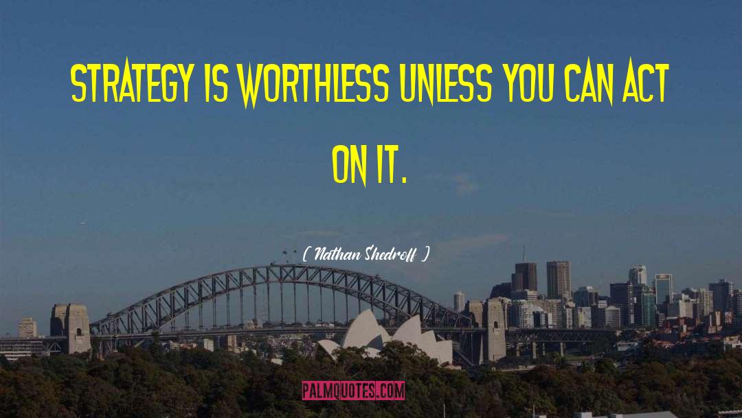 Nathan Shedroff Quotes: Strategy is worthless unless you