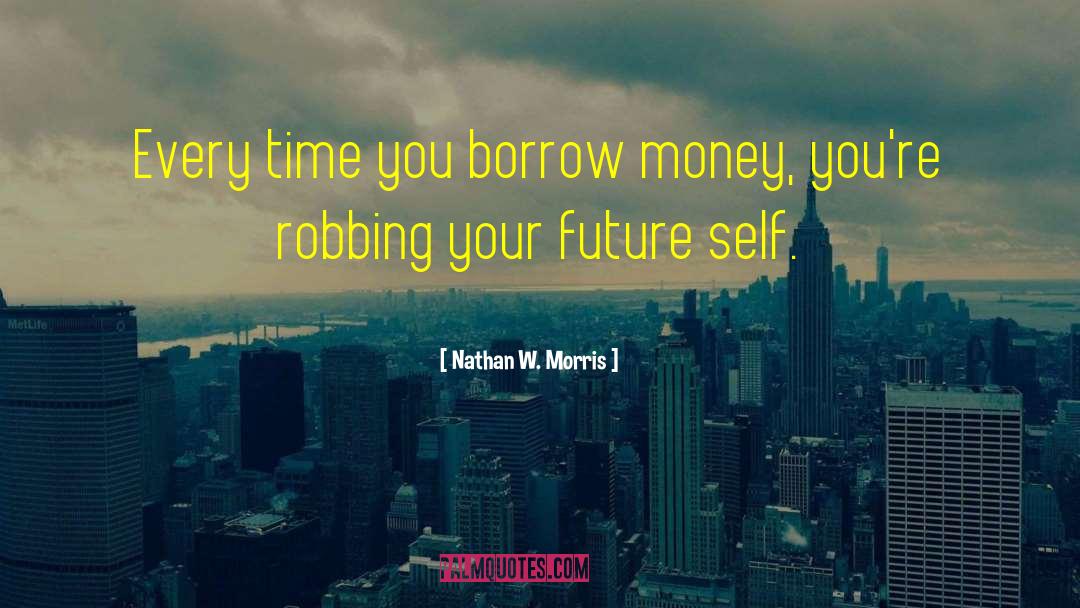 Nathan W. Morris Quotes: Every time you borrow money,