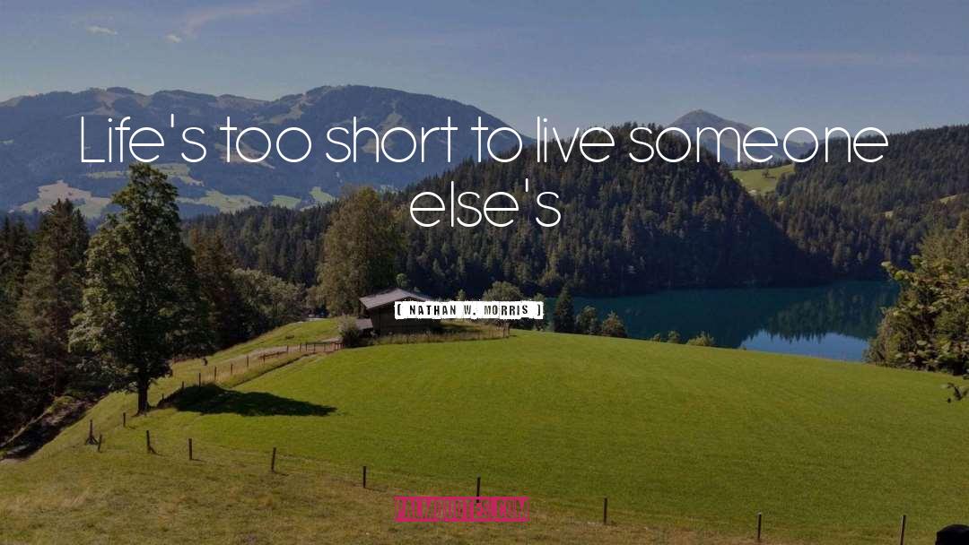 Nathan W. Morris Quotes: Life's too short to live