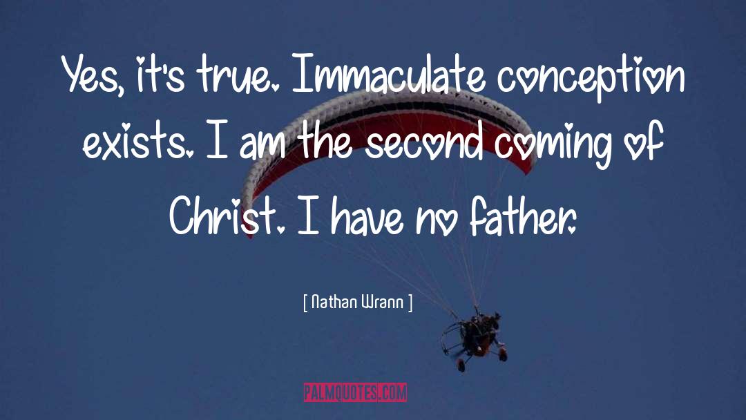 Nathan Wrann Quotes: Yes, it's true. Immaculate conception
