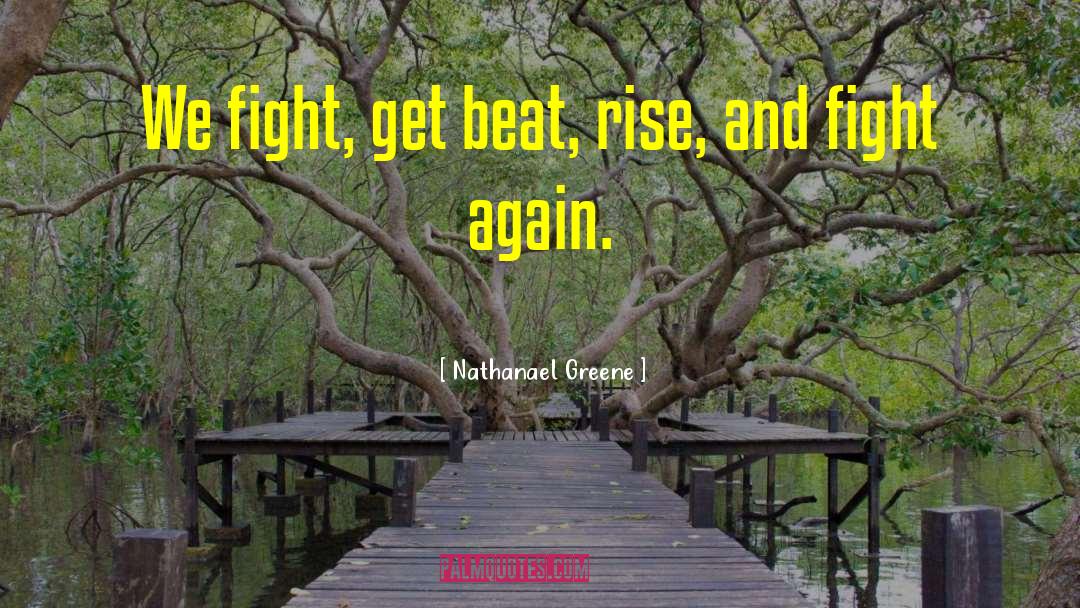 Nathanael Greene Quotes: We fight, get beat, rise,