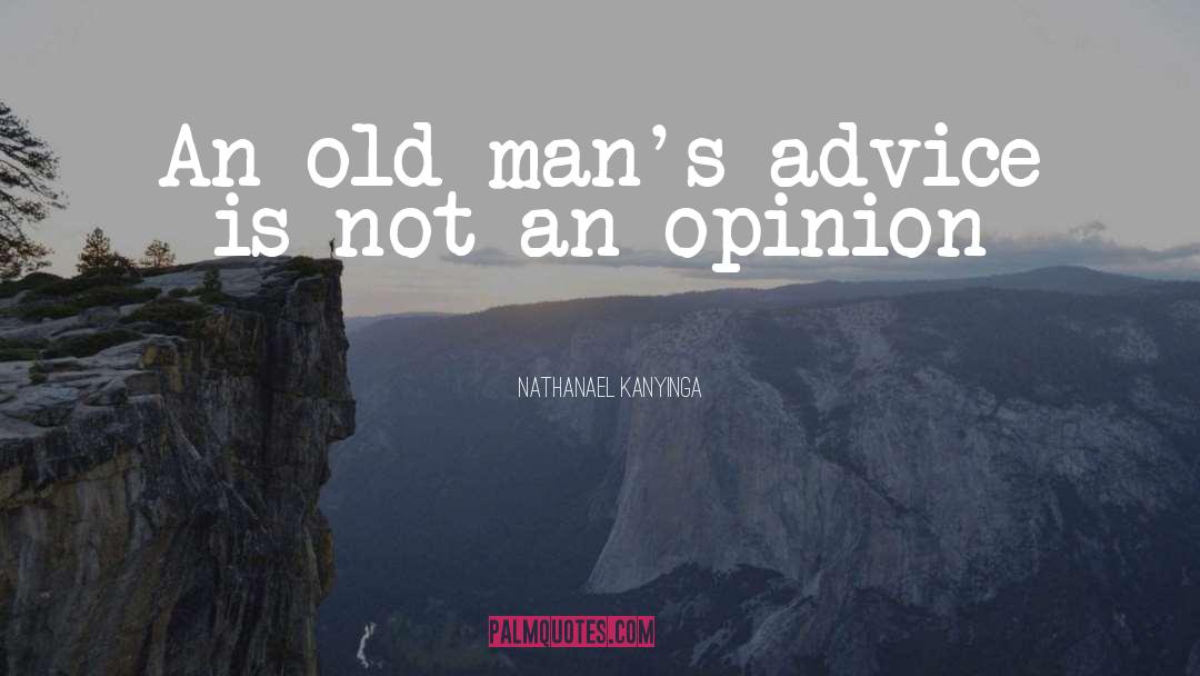Nathanael Kanyinga Quotes: An old man's advice is