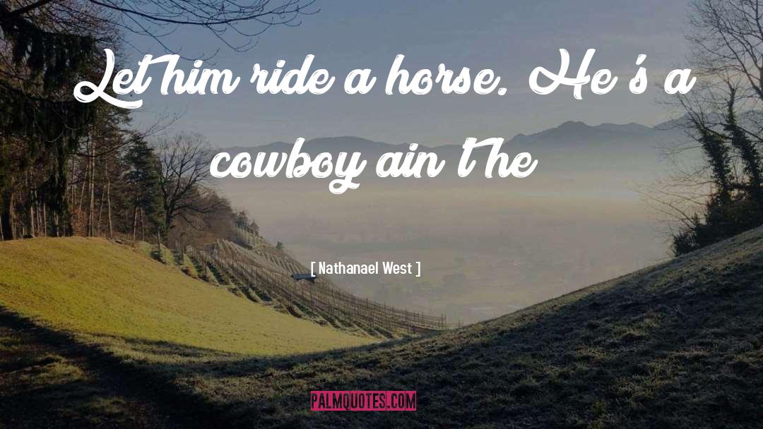 Nathanael West Quotes: Let him ride a horse.
