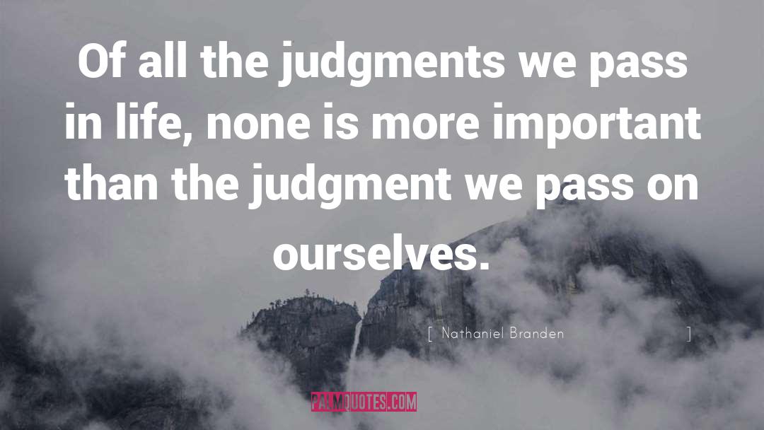 Nathaniel Branden Quotes: Of all the judgments we