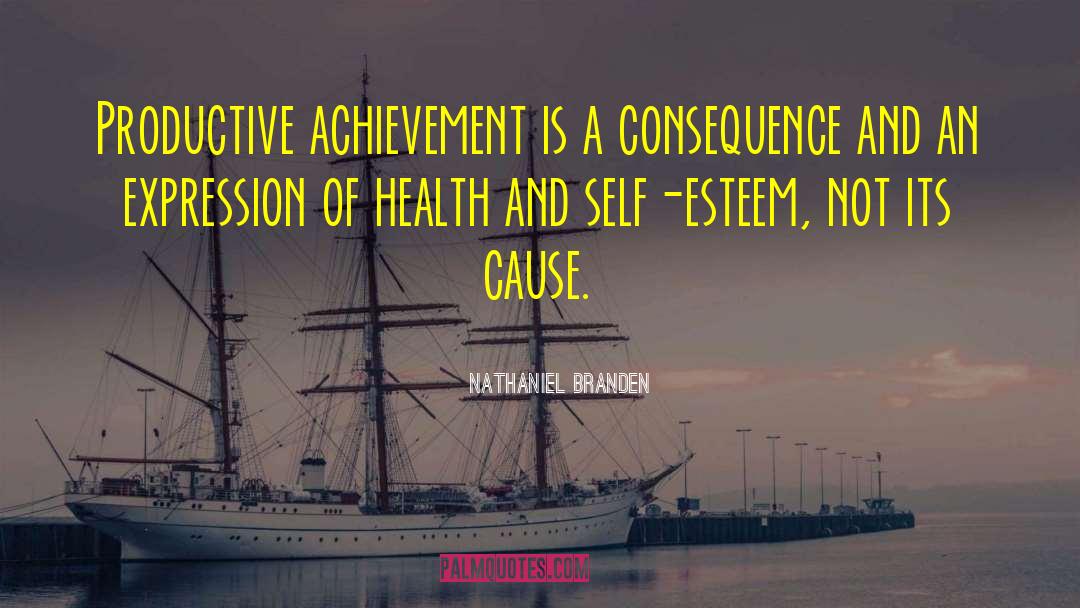 Nathaniel Branden Quotes: Productive achievement is a consequence