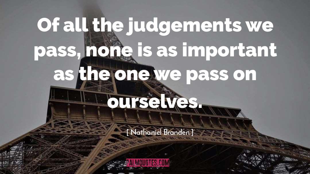 Nathaniel Branden Quotes: Of all the judgements we