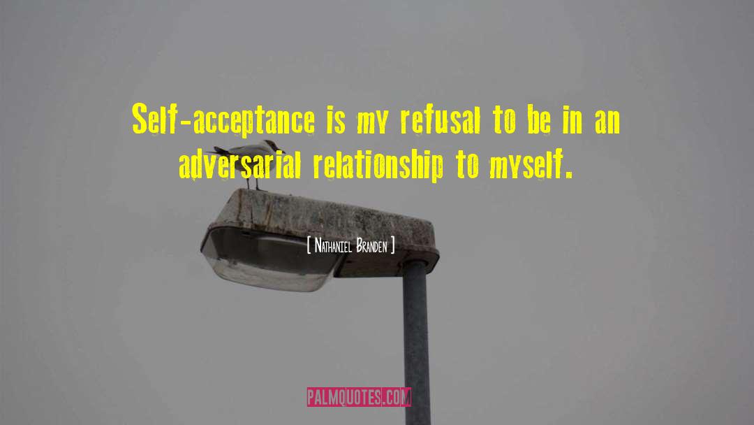 Nathaniel Branden Quotes: Self-acceptance is my refusal to