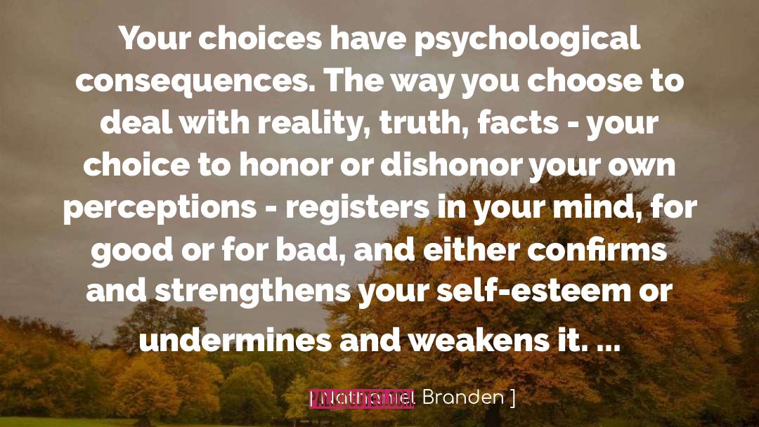 Nathaniel Branden Quotes: Your choices have psychological consequences.