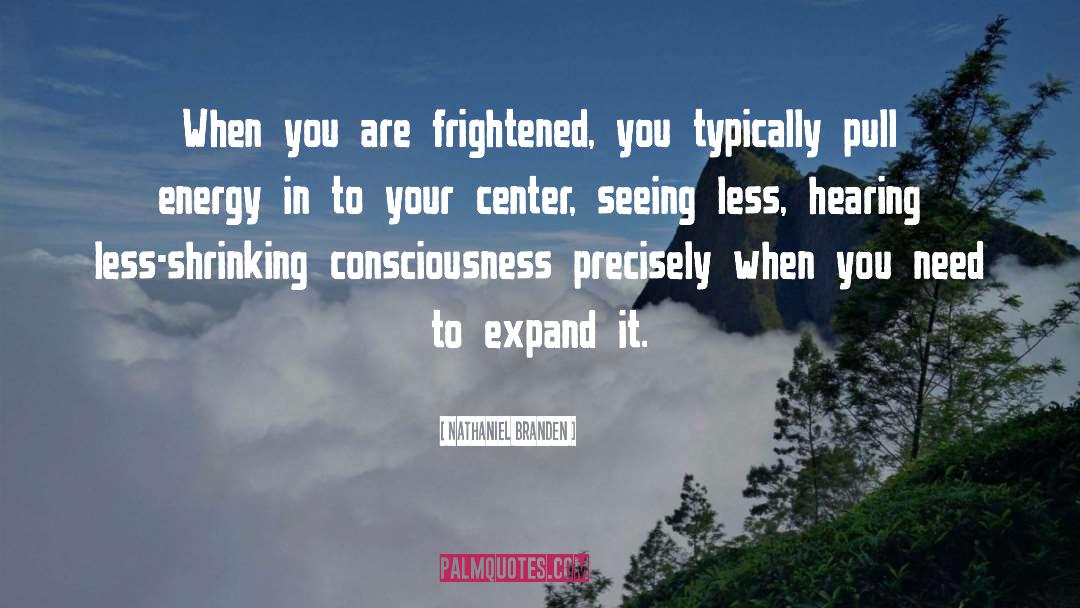 Nathaniel Branden Quotes: When you are frightened, you