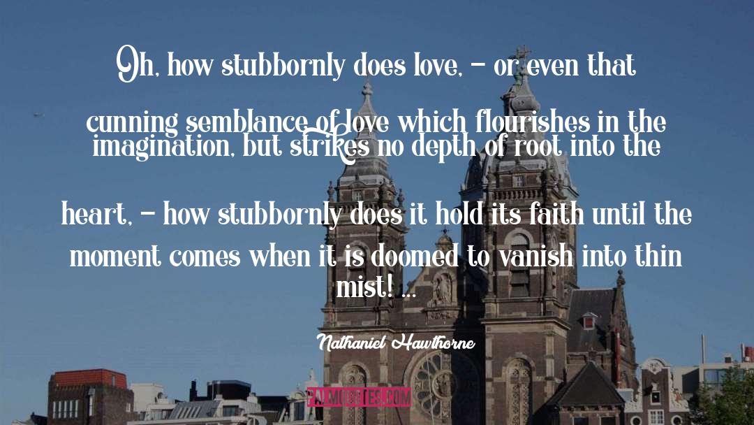 Nathaniel Hawthorne Quotes: Oh, how stubbornly does love,