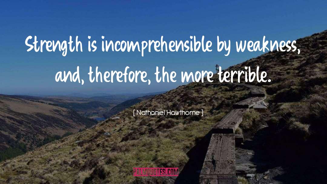 Nathaniel Hawthorne Quotes: Strength is incomprehensible by weakness,