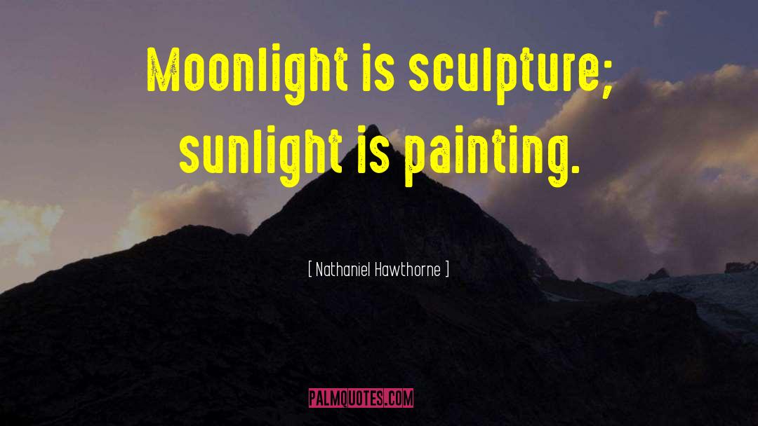 Nathaniel Hawthorne Quotes: Moonlight is sculpture; sunlight is