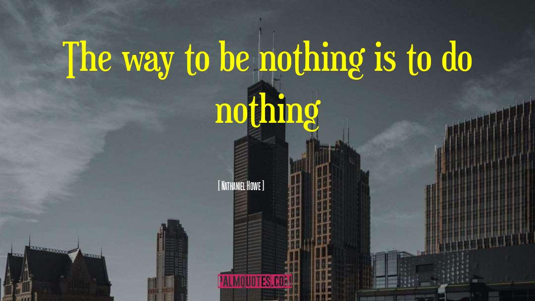 Nathaniel Howe Quotes: The way to be nothing