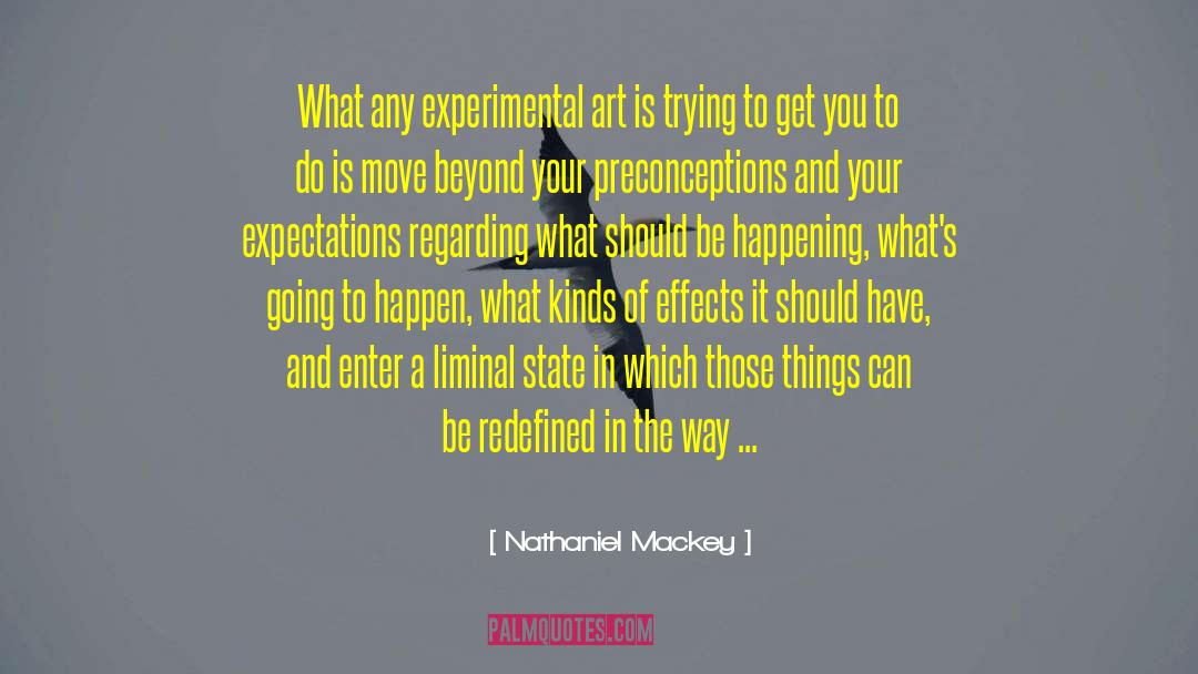 Nathaniel Mackey Quotes: What any experimental art is