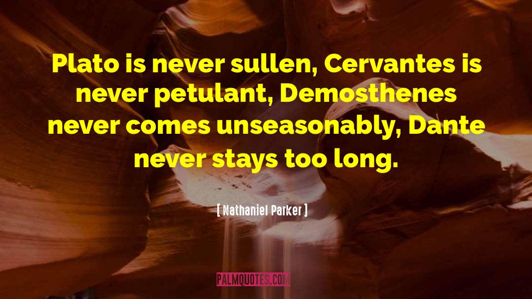 Nathaniel Parker Quotes: Plato is never sullen, Cervantes