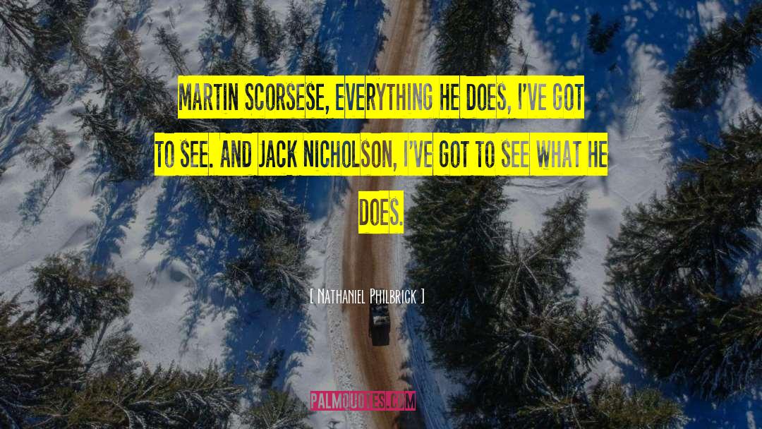 Nathaniel Philbrick Quotes: Martin Scorsese, everything he does,