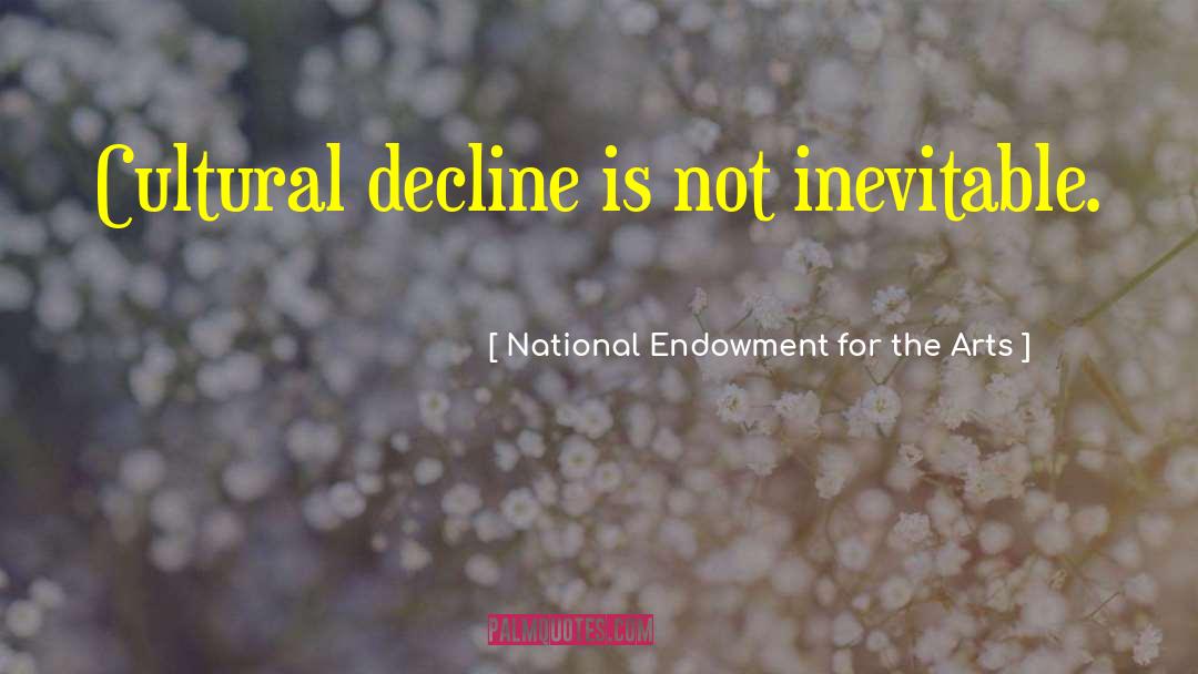 National Endowment For The Arts Quotes: Cultural decline is not inevitable.
