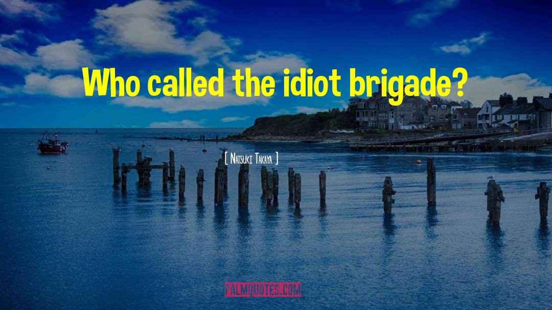 Natsuki Takaya Quotes: Who called the idiot brigade?