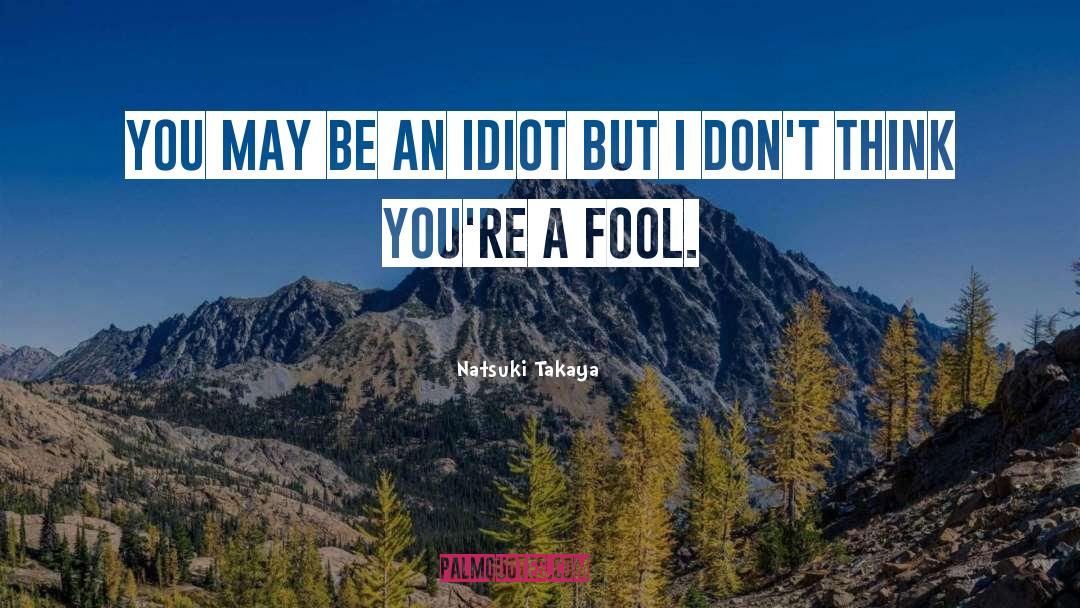Natsuki Takaya Quotes: You may be an idiot