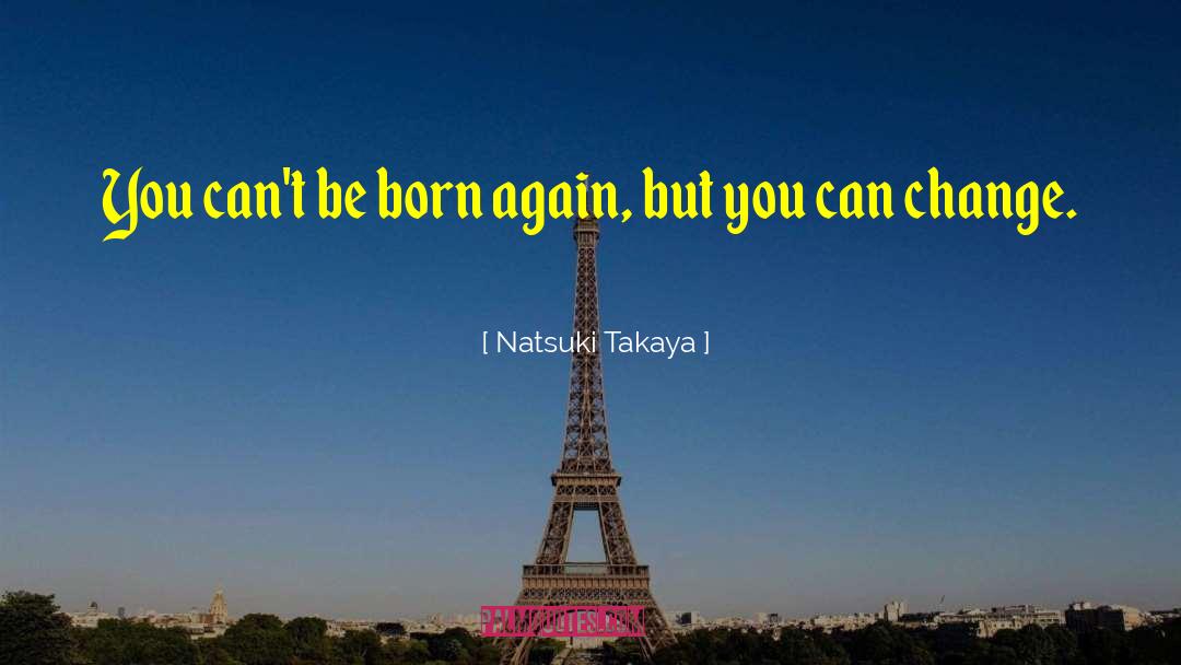 Natsuki Takaya Quotes: You can't be born again,