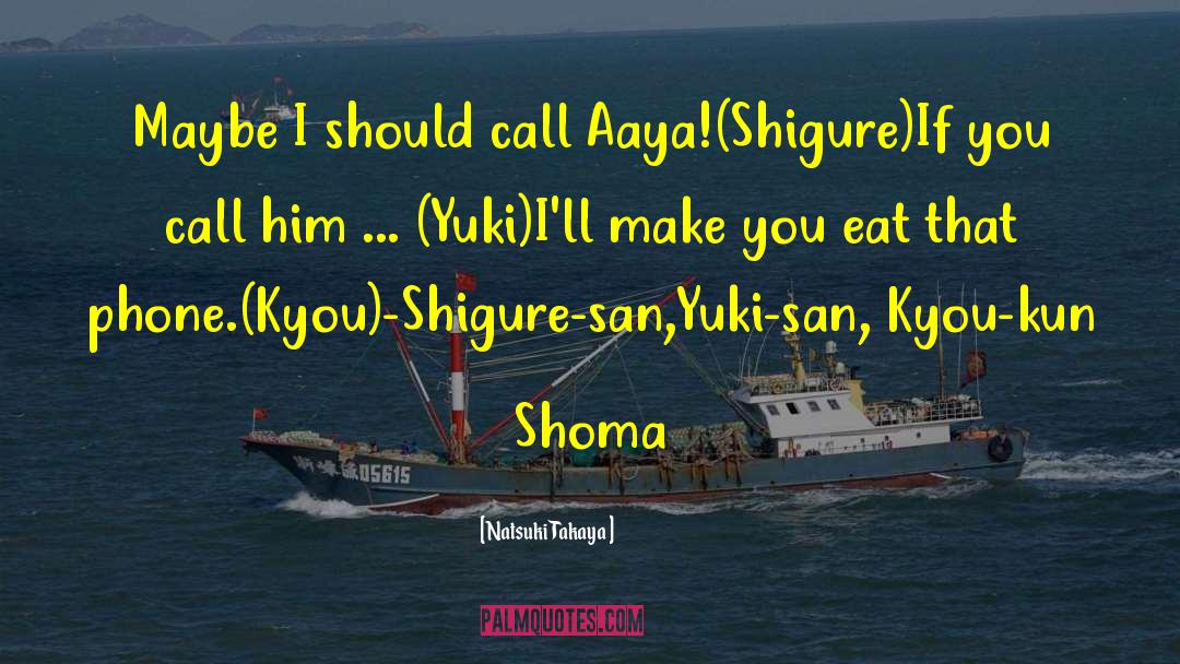 Natsuki Takaya Quotes: Maybe I should call Aaya!(Shigure)<br>If