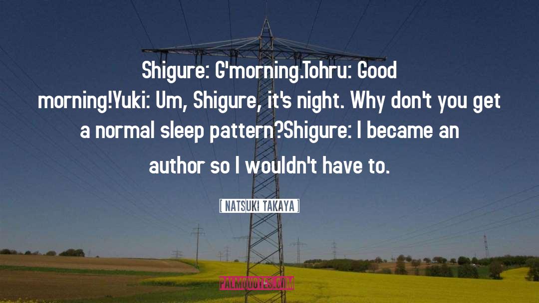 Natsuki Takaya Quotes: Shigure: G'morning.<br>Tohru: Good morning!<br>Yuki: Um,