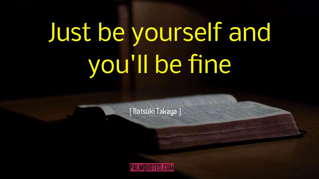 Natsuki Takaya Quotes: Just be yourself and you'll