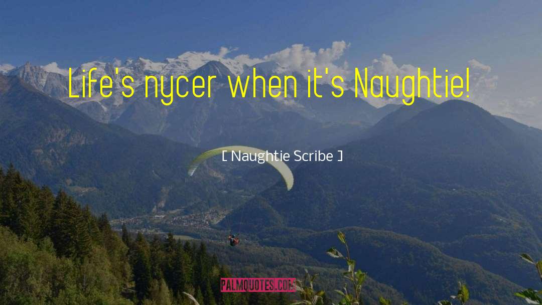 Naughtie Scribe Quotes: Life's nycer when it's Naughtie!
