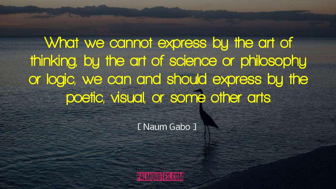 Naum Gabo Quotes: What we cannot express by