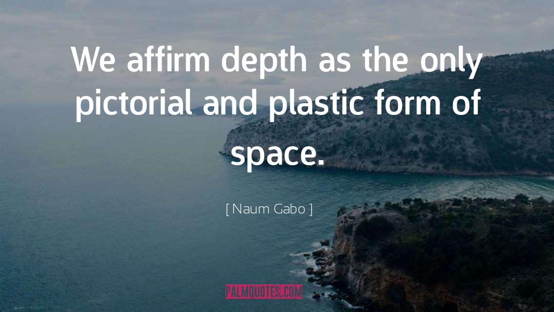 Naum Gabo Quotes: We affirm depth as the