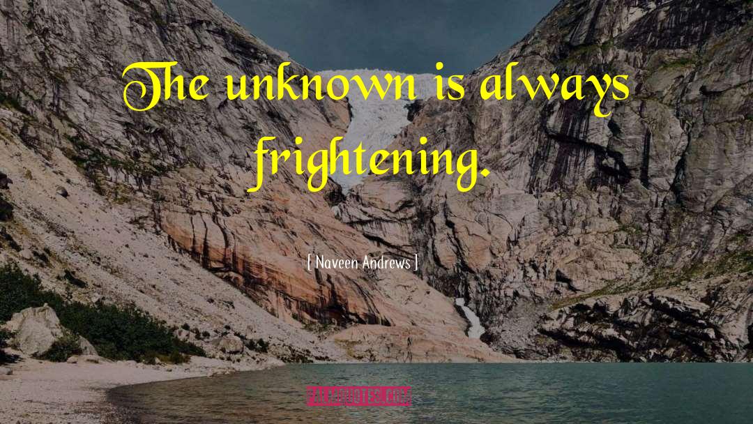 Naveen Andrews Quotes: The unknown is always frightening.
