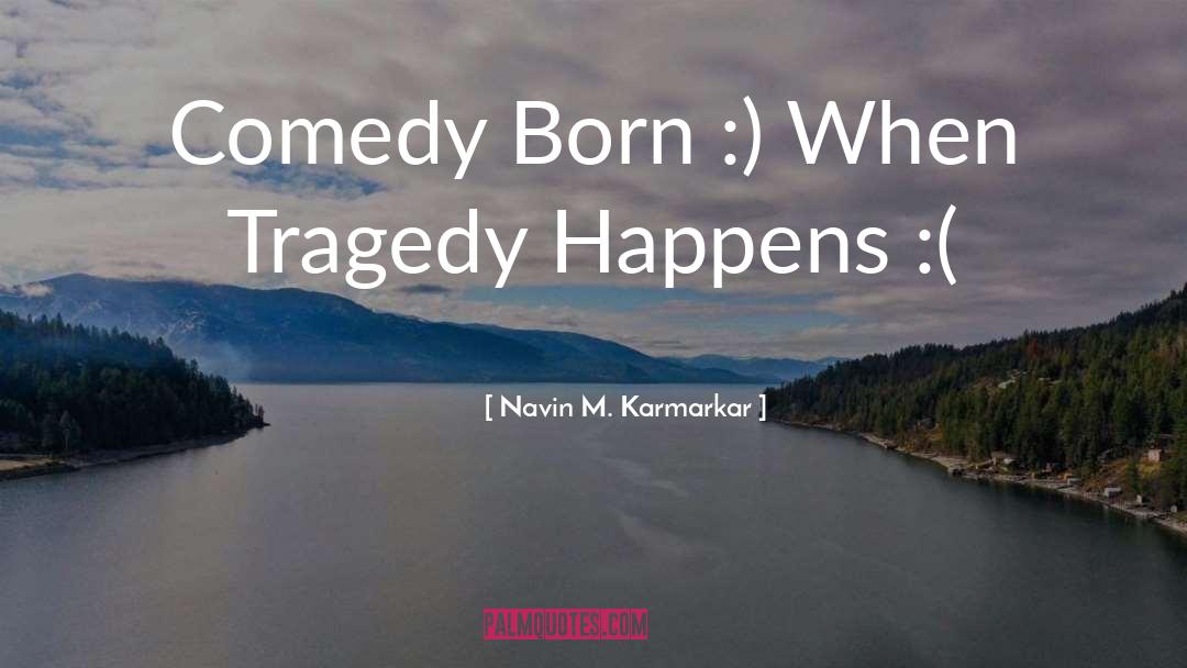 Navin M. Karmarkar Quotes: Comedy Born :) When Tragedy