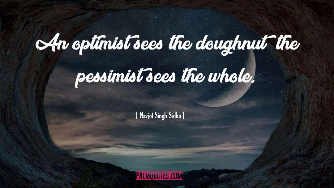 Navjot Singh Sidhu Quotes: An optimist sees the doughnut;