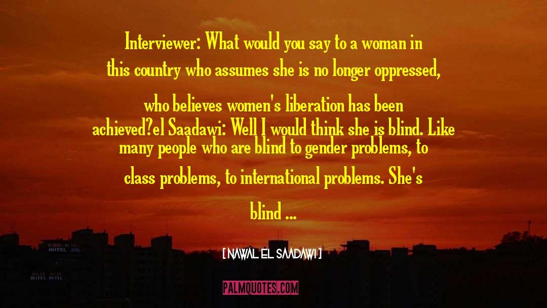 Nawal El Saadawi Quotes: Interviewer: What would you say