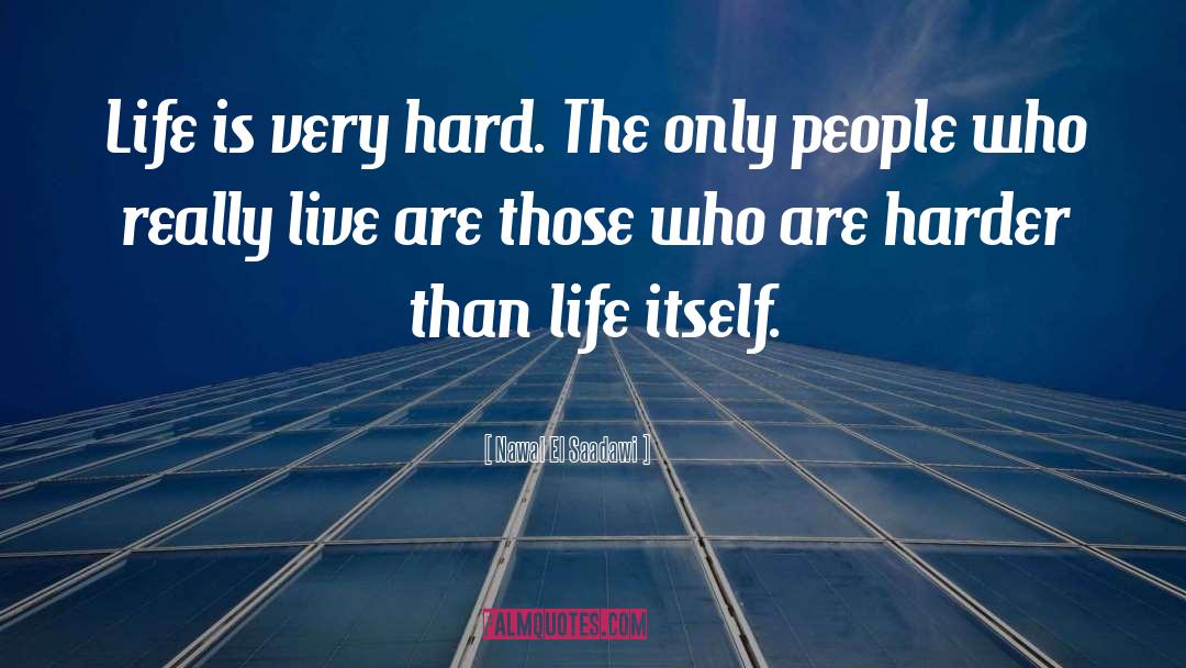 Nawal El Saadawi Quotes: Life is very hard. The