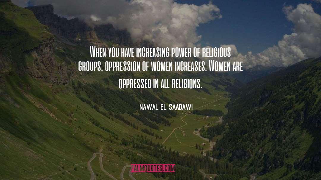 Nawal El Saadawi Quotes: When you have increasing power