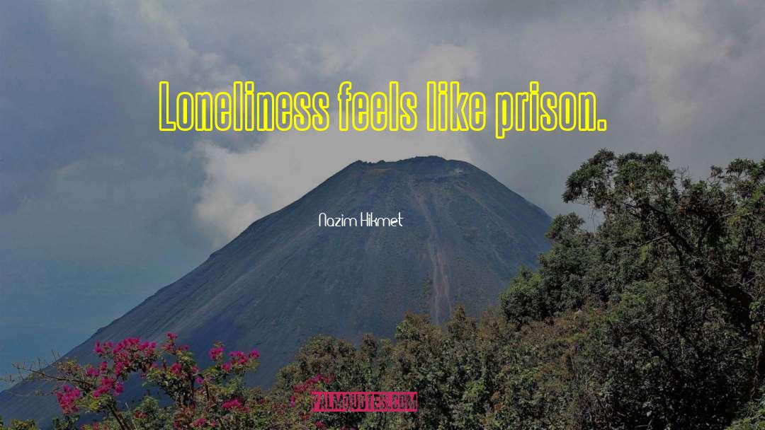 Nazim Hikmet Quotes: Loneliness feels like prison.