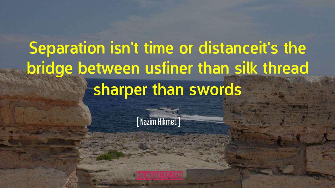 Nazim Hikmet Quotes: Separation isn't time or distance<br>it's