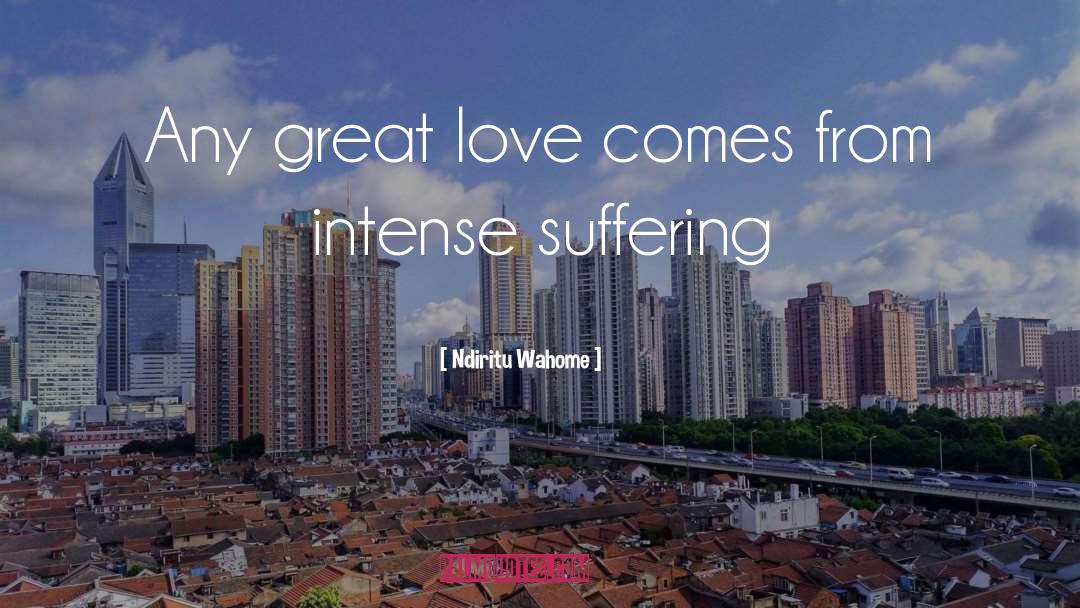 Ndiritu Wahome Quotes: Any great love comes from