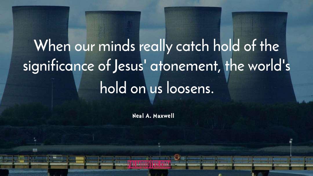Neal A. Maxwell Quotes: When our minds really catch