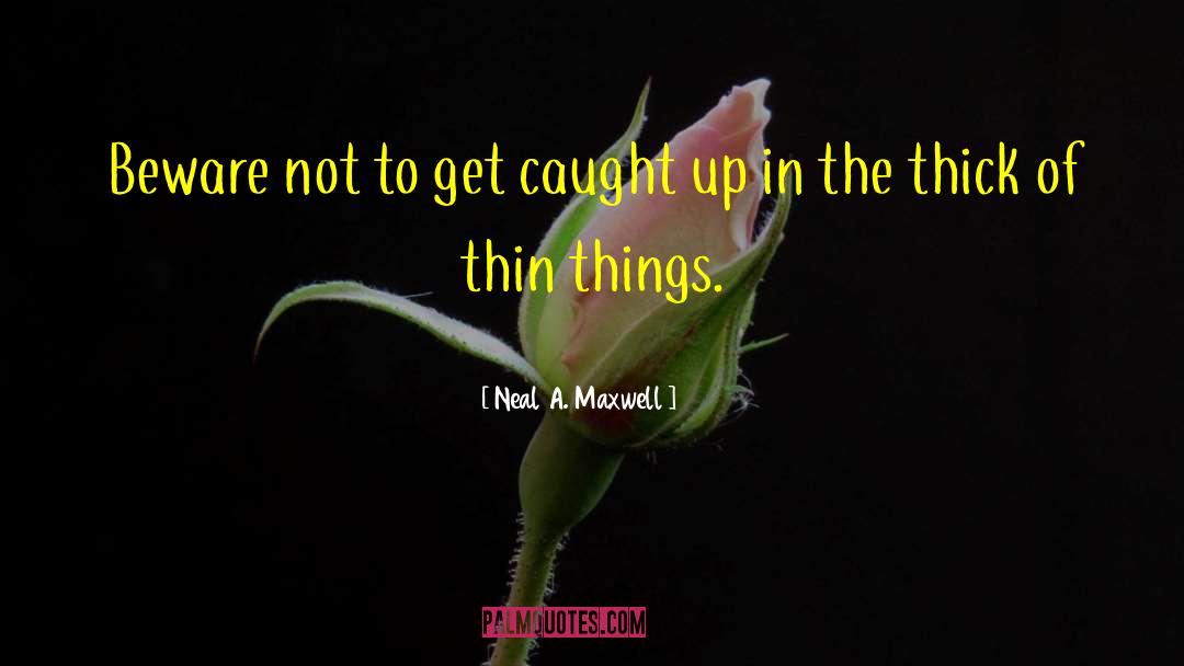 Neal A. Maxwell Quotes: Beware not to get caught