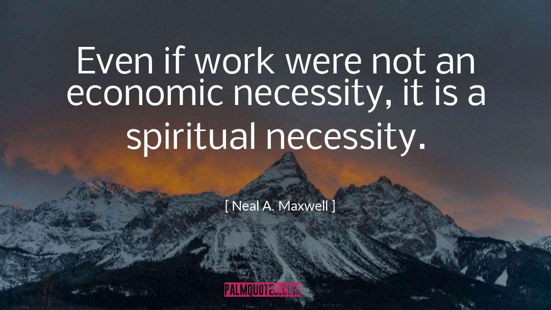 Neal A. Maxwell Quotes: Even if work were not