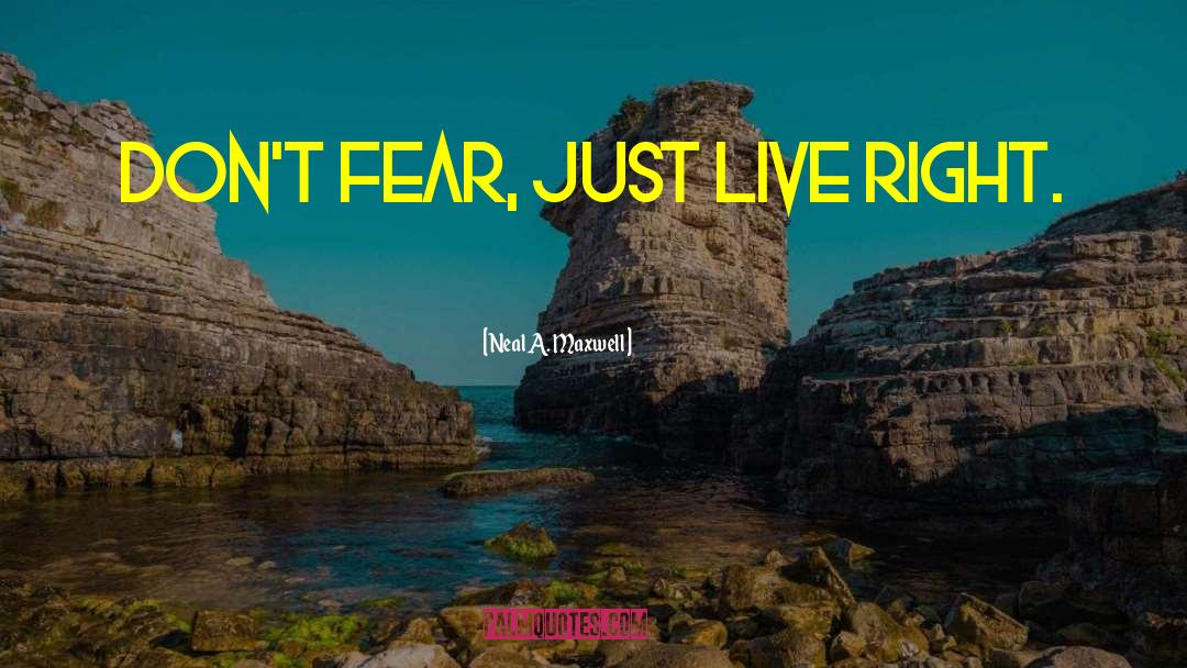 Neal A. Maxwell Quotes: Don't fear, just live right.