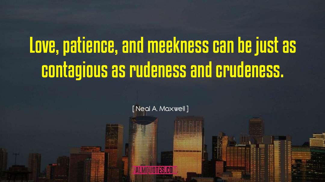 Neal A. Maxwell Quotes: Love, patience, and meekness can