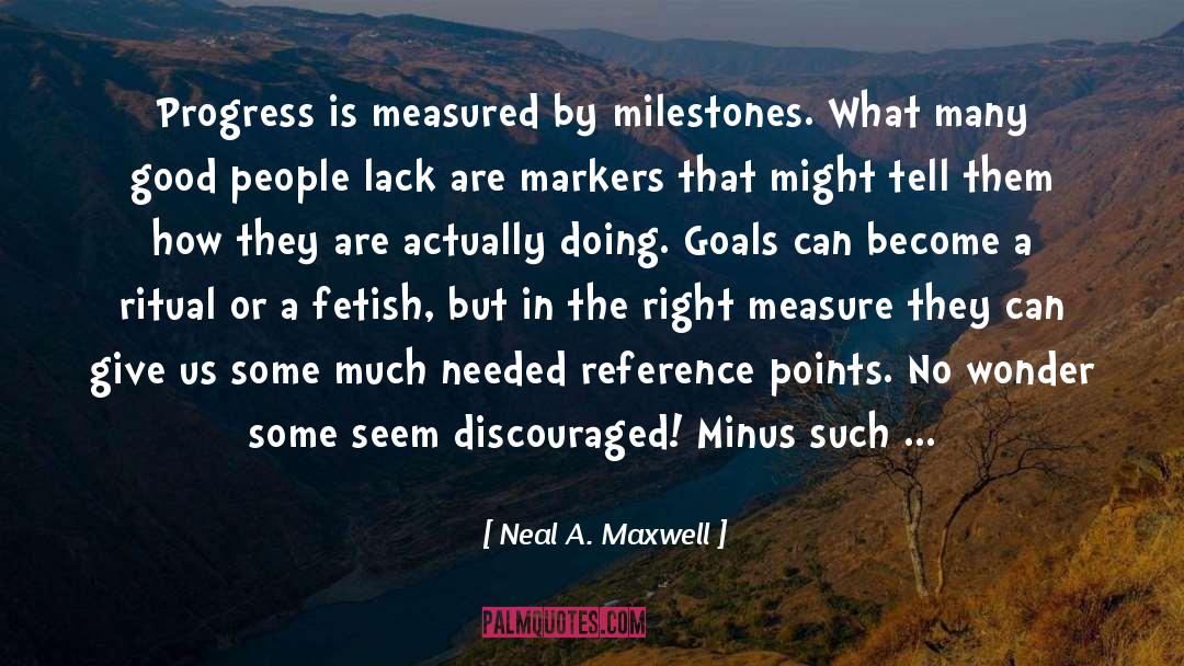 Neal A. Maxwell Quotes: Progress is measured by milestones.