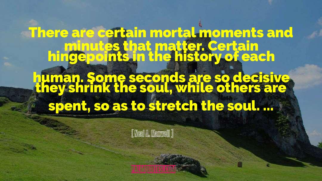 Neal A. Maxwell Quotes: There are certain mortal moments