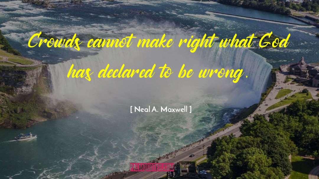 Neal A. Maxwell Quotes: Crowds cannot make right what