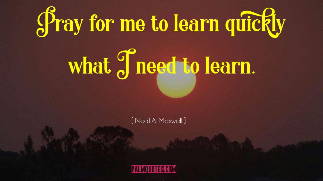 Neal A. Maxwell Quotes: Pray for me to learn