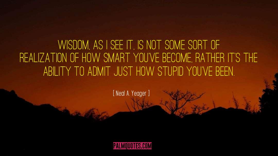 Neal A. Yeager Quotes: Wisdom, as I see it,